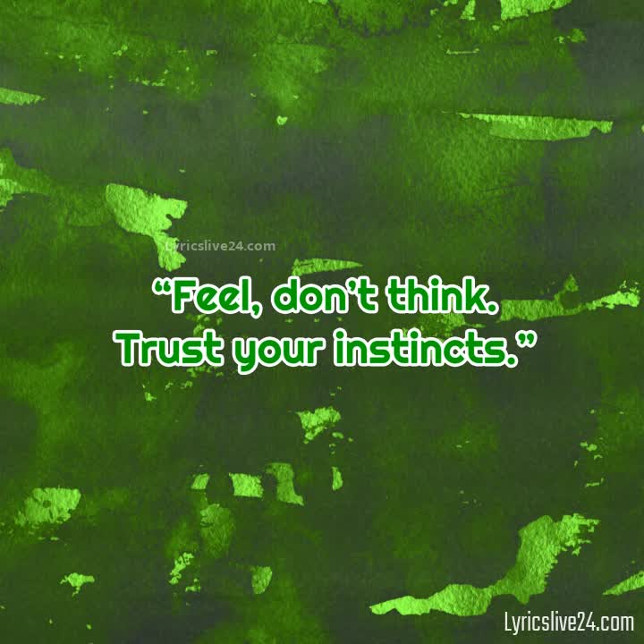 Feel, don't think. Use your instincts.